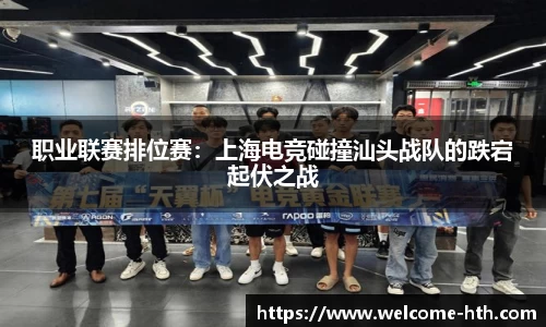 职业联赛排位赛：上海电竞碰撞汕头战队的跌宕起伏之战