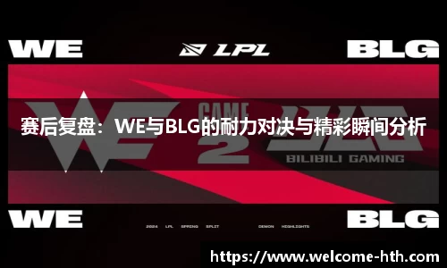 赛后复盘：WE与BLG的耐力对决与精彩瞬间分析