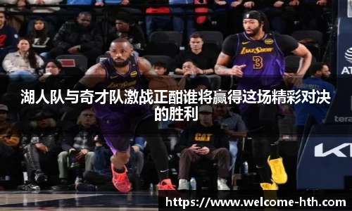 湖人队与奇才队激战正酣谁将赢得这场精彩对决的胜利